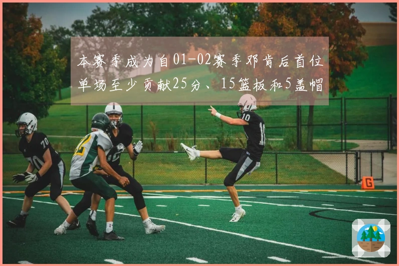 本赛季成为自01-02赛季邓肯后首位单场至少贡献25分、15篮板和5盖帽的球员