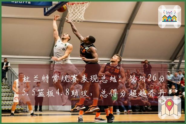 杜兰特常规赛表现总结：场均26分5.5篮板4.8助攻，总得分超越乔丹