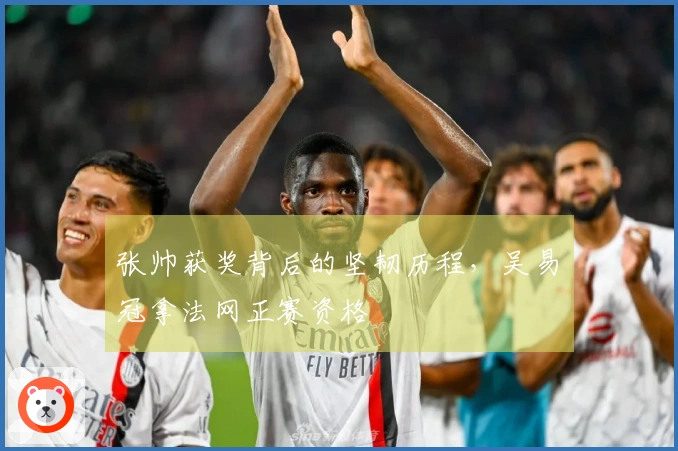 张帅获奖背后的坚韧历程，吴易昺冠拿法网正赛资格