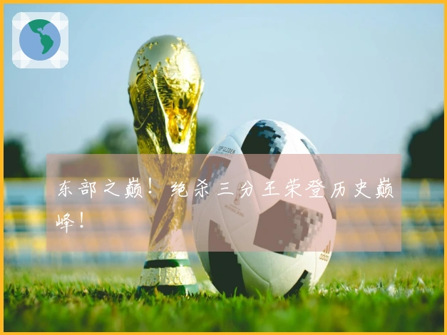 东部之巅！绝杀三分王荣登历史巅峰！