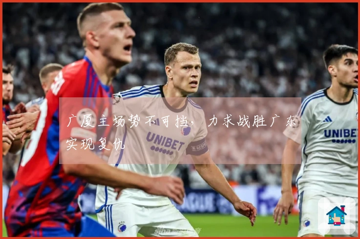 广厦主场势不可挡，力求战胜广东实现复仇
