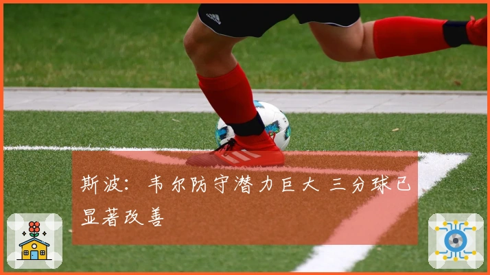 斯波：韦尔防守潜力巨大 三分球已显著改善