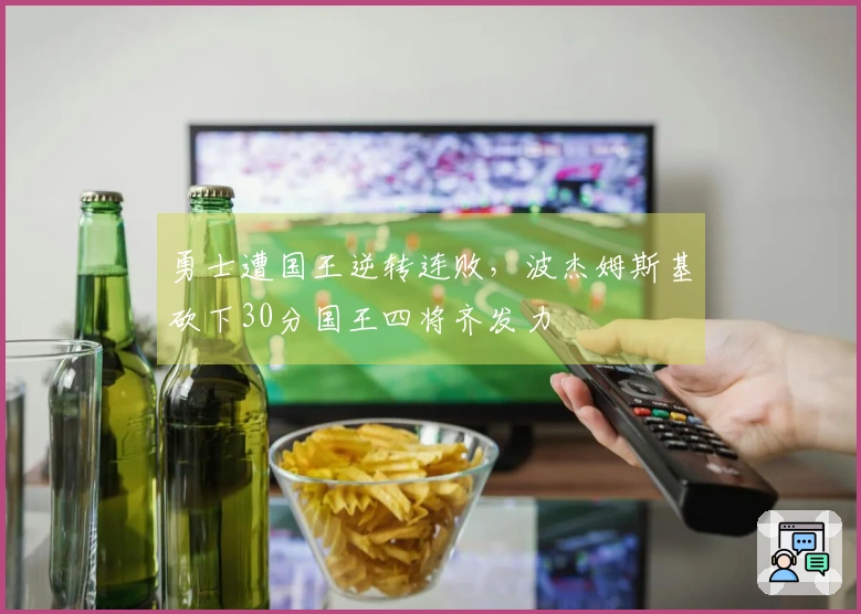 勇士遭国王逆转连败，波杰姆斯基砍下30分国王四将齐发力