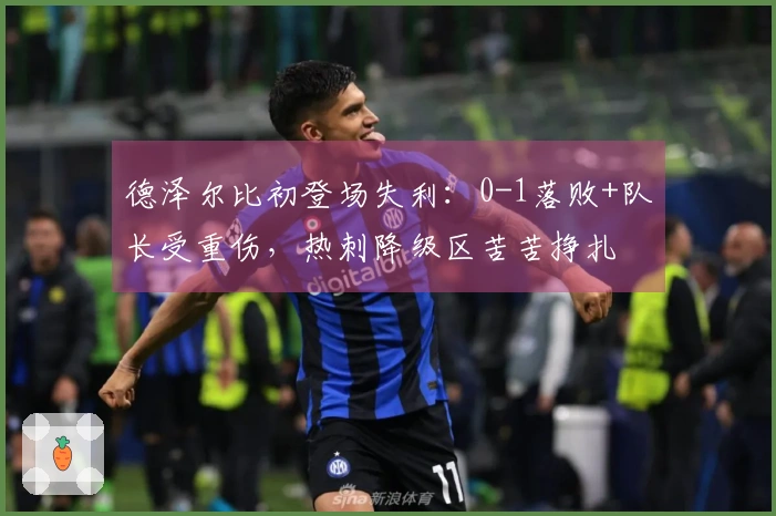 德泽尔比初登场失利：0-1落败+队长受重伤，热刺降级区苦苦挣扎