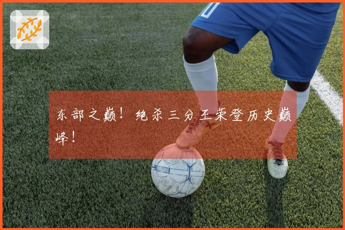 东部之巅！绝杀三分王荣登历史巅峰！