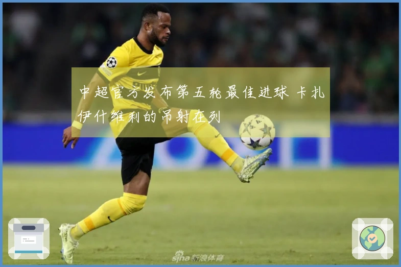 中超官方发布第五轮最佳进球 卡扎伊什维利的吊射在列