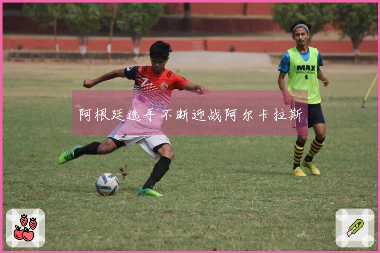 阿根廷选手不断迎战阿尔卡拉斯