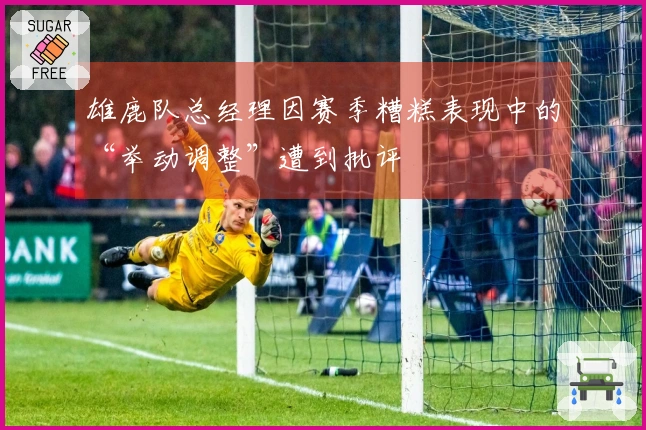 雄鹿队总经理因赛季糟糕表现中的“举动调整”遭到批评