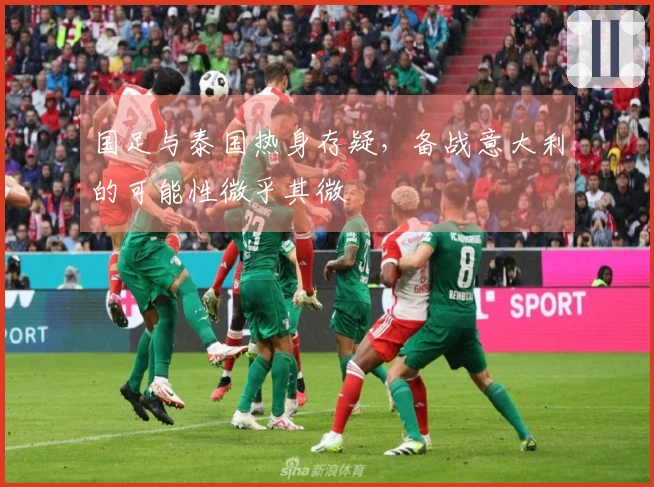 国足与泰国热身存疑，备战意大利的可能性微乎其微