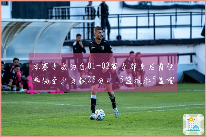 本赛季成为自01-02赛季邓肯后首位单场至少贡献25分、15篮板和5盖帽的球员