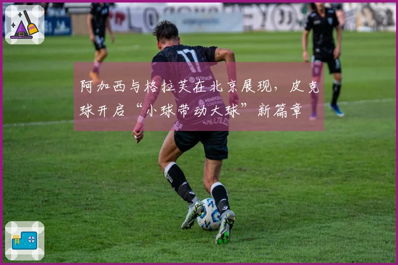阿加西与格拉芙在北京展现，皮克球开启“小球带动大球”新篇章
