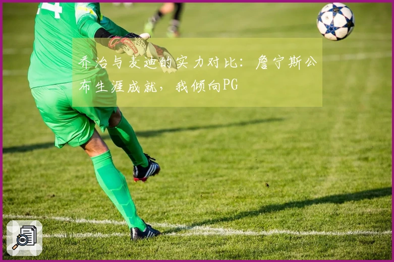 乔治与麦迪的实力对比：詹宁斯公布生涯成就，我倾向PG